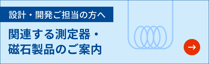 設計・開発ご担当の方へ 関連する測定機・磁石製品のご案内